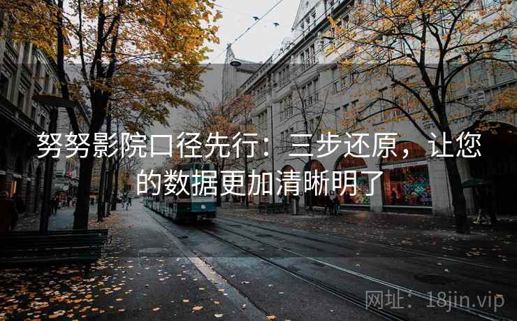 努努影院口径先行：三步还原，让您的数据更加清晰明了