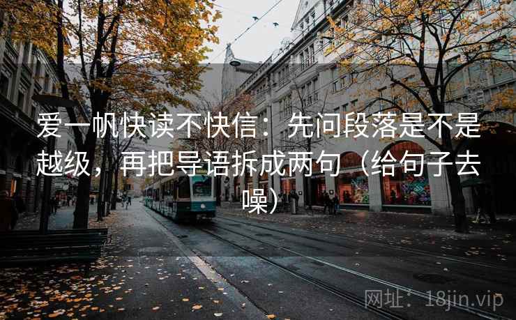 爱一帆快读不快信：先问段落是不是越级，再把导语拆成两句（给句子去噪）