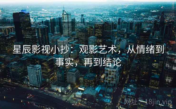 星辰影视小抄:观影艺术,从情绪到事实,再到结论 第2张 星辰影视小抄:观影艺术,从情绪到事实,再到结论 第2张