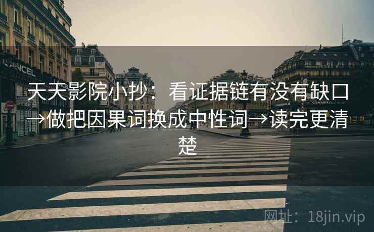 天天影院小抄：看证据链有没有缺口→做把因果词换成中性词→读完更清楚  第2张