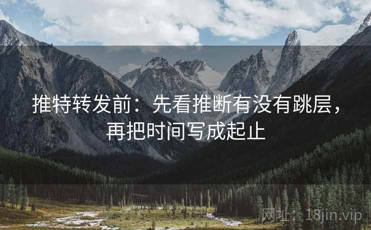 推特转发前：先看推断有没有跳层，再把时间写成起止