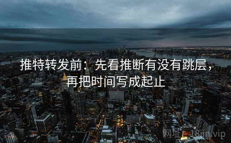 推特转发前:先看推断有没有跳层,再把时间写成起止 第2张 推特转发前:先看推断有没有跳层,再把时间写成起止 第2张