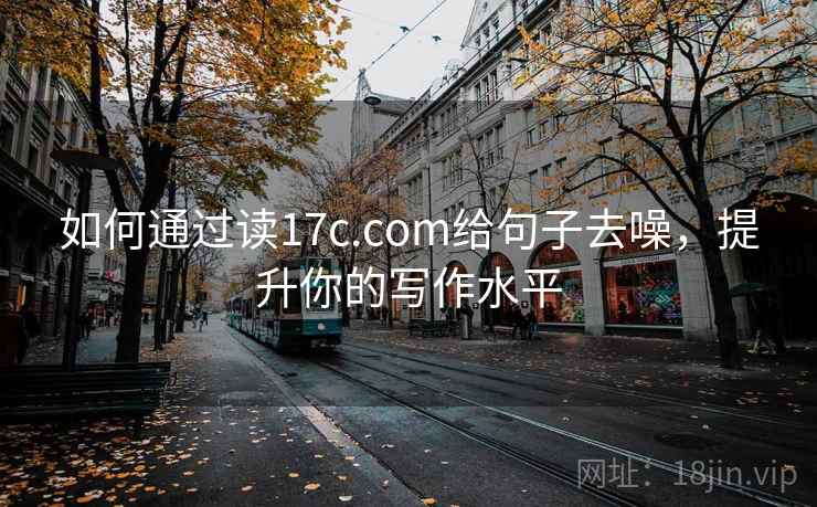 如何通过读17c.com给句子去噪，提升你的写作水平  第2张