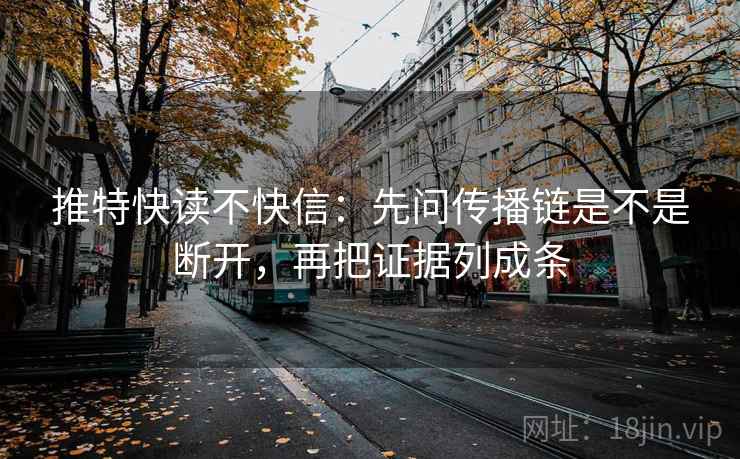 推特快读不快信：先问传播链是不是断开，再把证据列成条