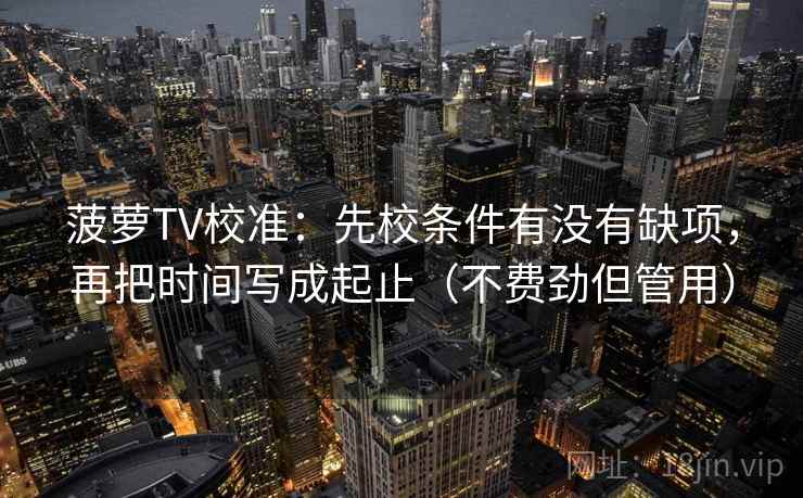 菠萝TV校准:先校条件有没有缺项,再把时间写成起止(不费劲但管用)