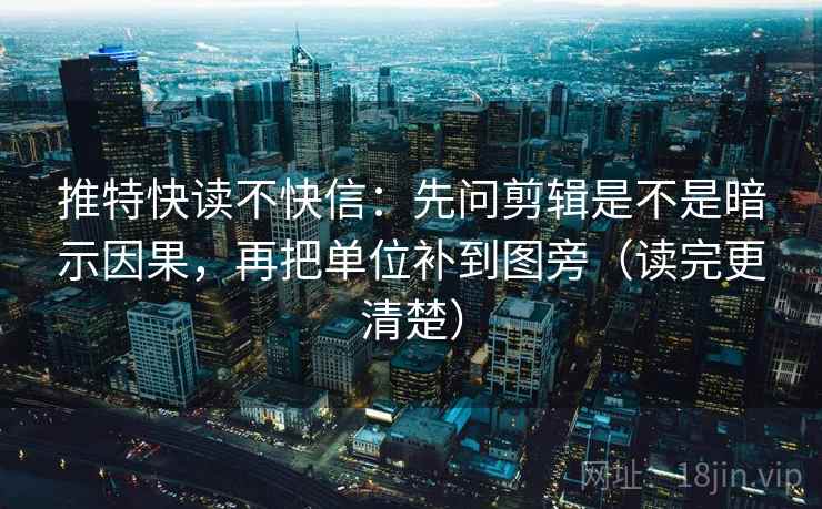 推特快读不快信：先问剪辑是不是暗示因果，再把单位补到图旁（读完更清楚）  第2张