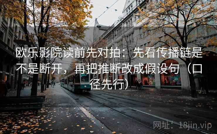 欧乐影院读前先对拍：先看传播链是不是断开，再把推断改成假设句（口径先行）