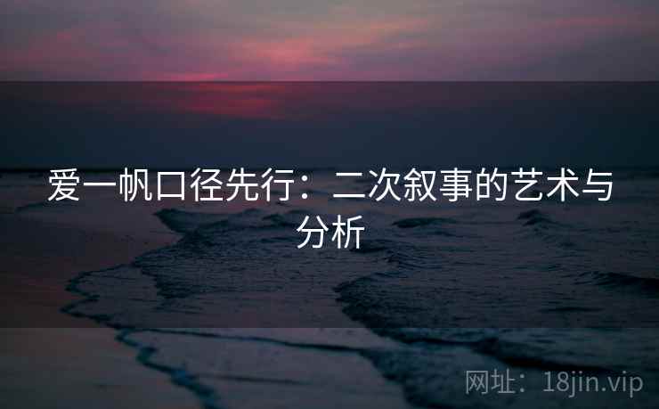 爱一帆口径先行：二次叙事的艺术与分析  第2张