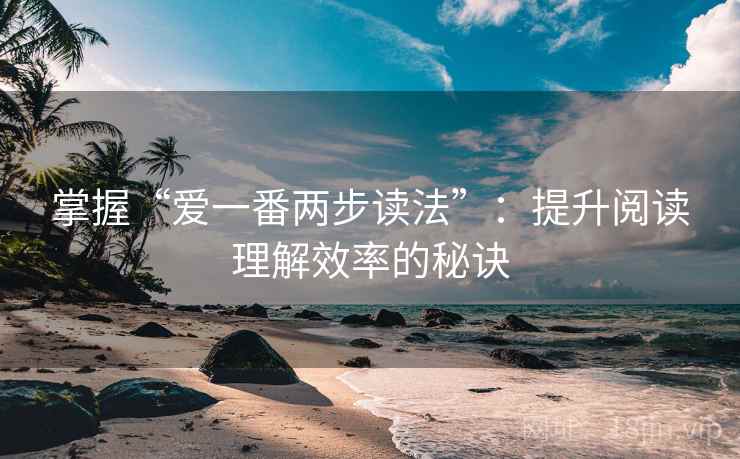 掌握“爱一番两步读法”：提升阅读理解效率的秘诀