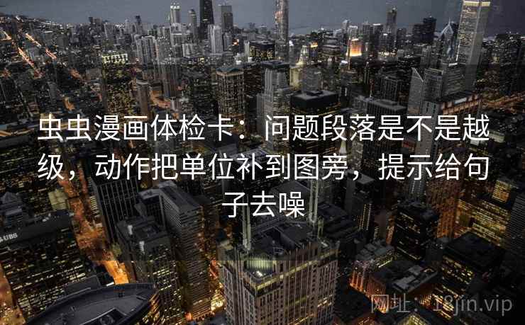 虫虫漫画体检卡：问题段落是不是越级，动作把单位补到图旁，提示给句子去噪  第2张