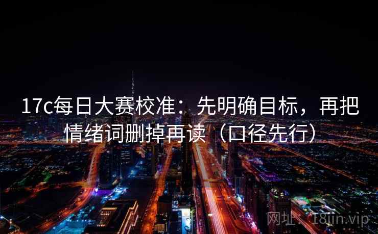 17c每日大赛校准:先明确目标,再把情绪词删掉再读(口径先行)