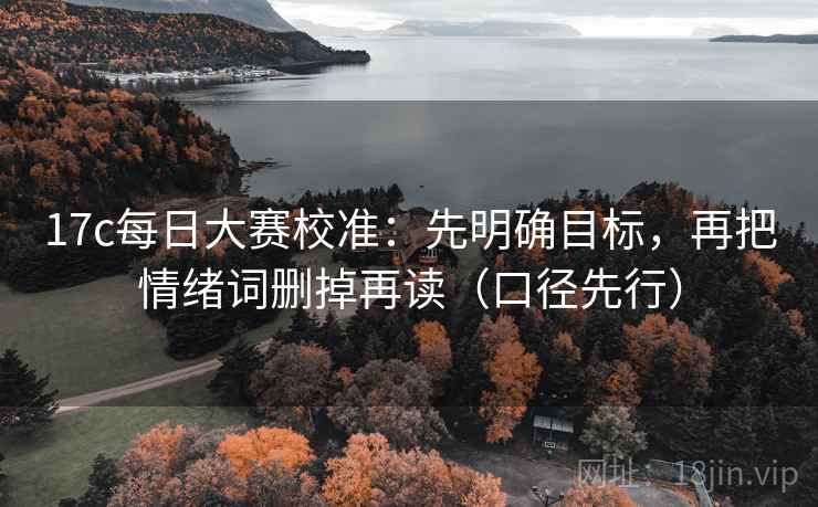 17c每日大赛校准:先明确目标,再把情绪词删掉再读(口径先行)