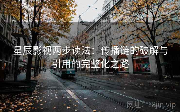 星辰影视两步读法:传播链的破解与引用的完整化之路
