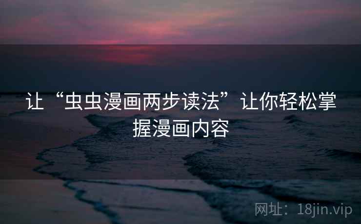 让“虫虫漫画两步读法”让你轻松掌握漫画内容