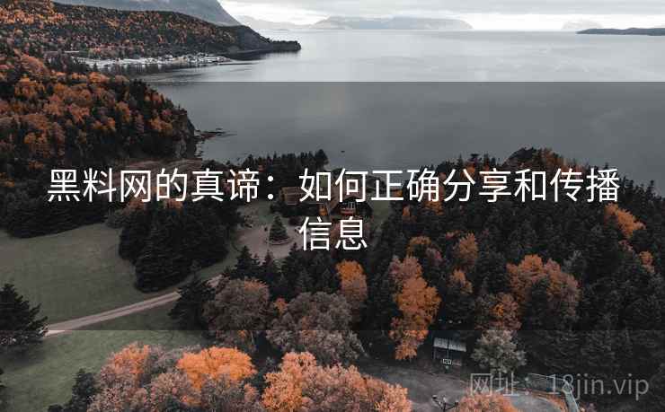 黑料网的真谛:如何正确分享和传播信息