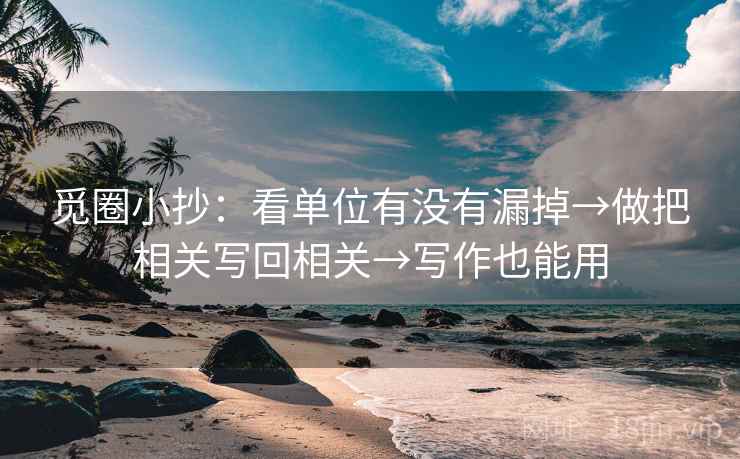 觅圈小抄:看单位有没有漏掉→做把相关写回相关→写作也能用