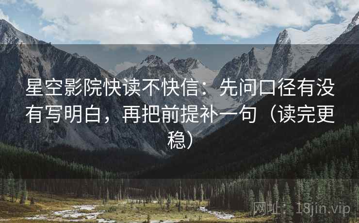 星空影院快读不快信:先问口径有没有写明白,再把前提补一句(读完更稳)