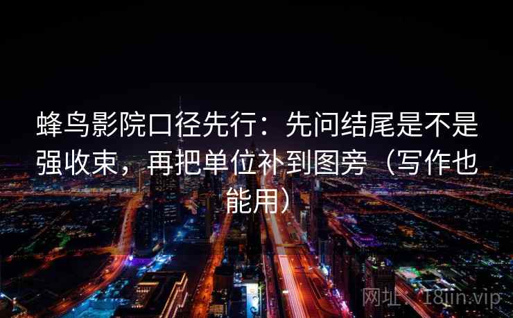 蜂鸟影院口径先行:先问结尾是不是强收束,再把单位补到图旁(写作也能用)