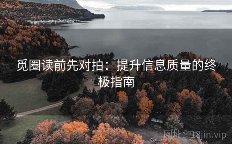 觅圈读前先对拍：提升信息质量的终极指南