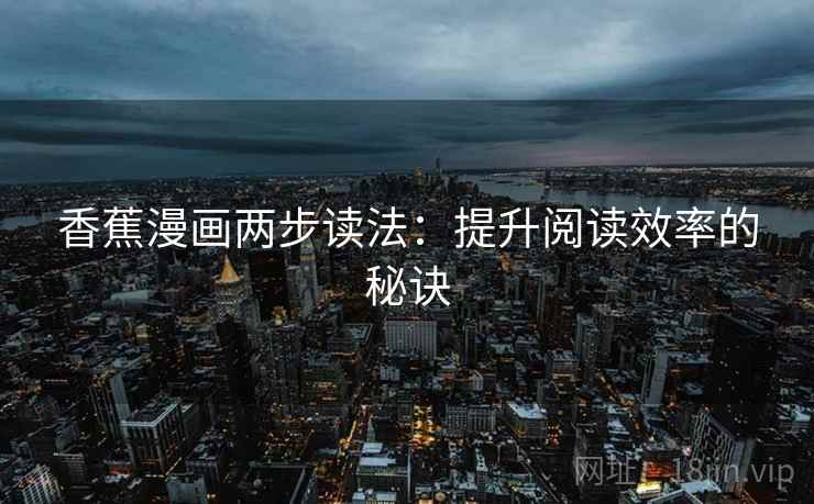 香蕉漫画两步读法:提升阅读效率的秘诀