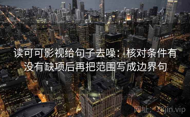 读可可影视给句子去噪:核对条件有没有缺项后再把范围写成边界句