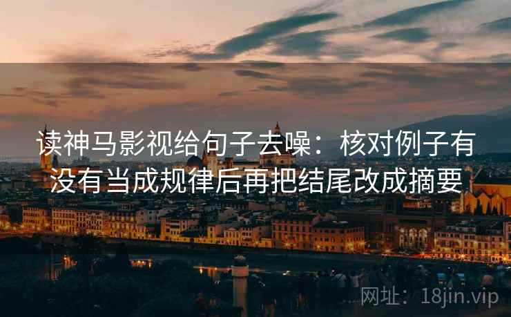 读神马影视给句子去噪:核对例子有没有当成规律后再把结尾改成摘要
