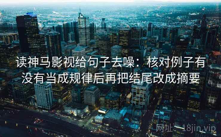读神马影视给句子去噪:核对例子有没有当成规律后再把结尾改成摘要