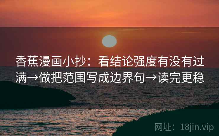 香蕉漫画小抄:看结论强度有没有过满→做把范围写成边界句→读完更稳
