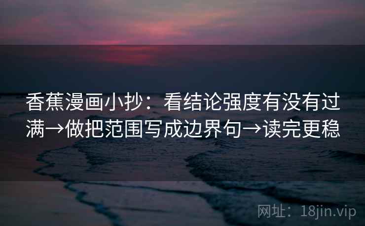 香蕉漫画小抄:看结论强度有没有过满→做把范围写成边界句→读完更稳