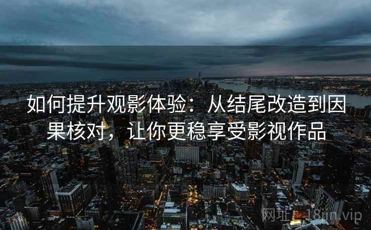如何提升观影体验:从结尾改造到因果核对,让你更稳享受影视作品