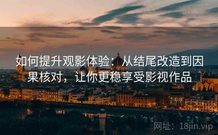 如何提升观影体验:从结尾改造到因果核对,让你更稳享受影视作品