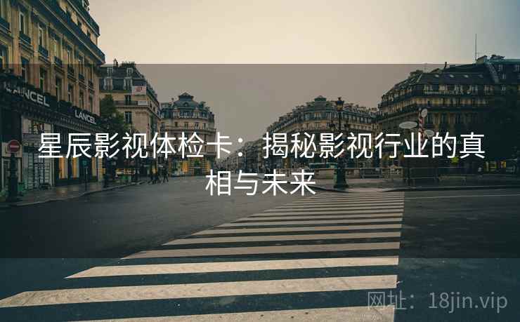 星辰影视体检卡:揭秘影视行业的真相与未来 第2张 星辰影视体检卡:揭秘影视行业的真相与未来 第2张