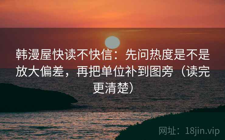 韩漫屋快读不快信：先问热度是不是放大偏差，再把单位补到图旁（读完更清楚）