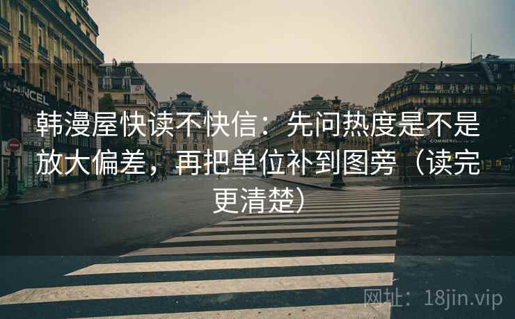 韩漫屋快读不快信:先问热度是不是放大偏差,再把单位补到图旁(读完更清楚)