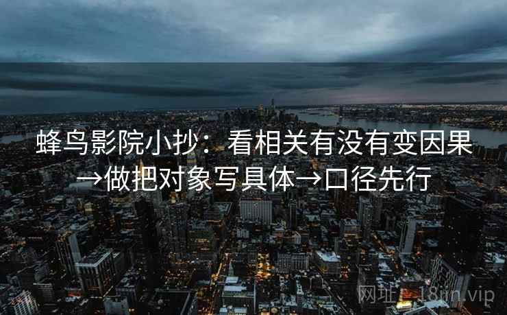 蜂鸟影院小抄:看相关有没有变因果→做把对象写具体→口径先行