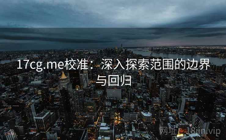 17cg.me校准:深入探索范围的边界与回归