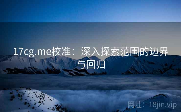 17cg.me校准:深入探索范围的边界与回归