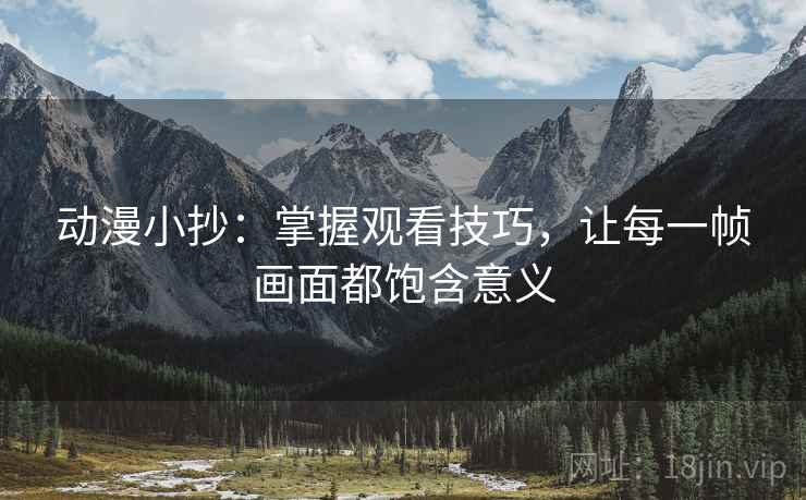 动漫小抄:掌握观看技巧,让每一帧画面都饱含意义 第2张 动漫小抄:掌握观看技巧,让每一帧画面都饱含意义 第2张