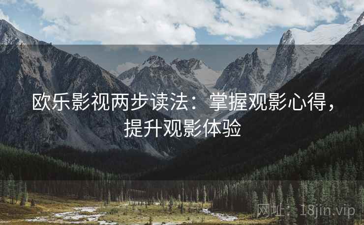 欧乐影视两步读法:掌握观影心得,提升观影体验