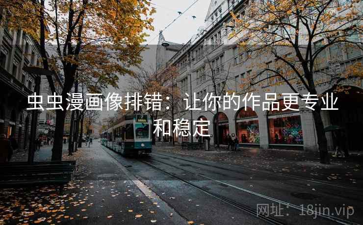 虫虫漫画像排错:让你的作品更专业和稳定
