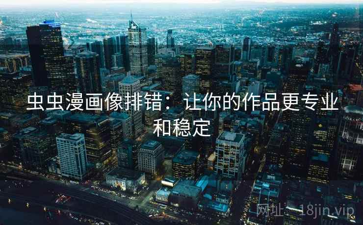 虫虫漫画像排错:让你的作品更专业和稳定