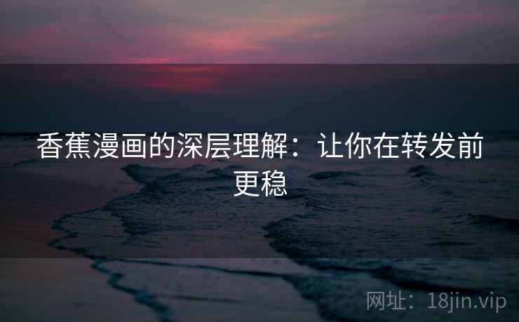 香蕉漫画的深层理解:让你在转发前更稳