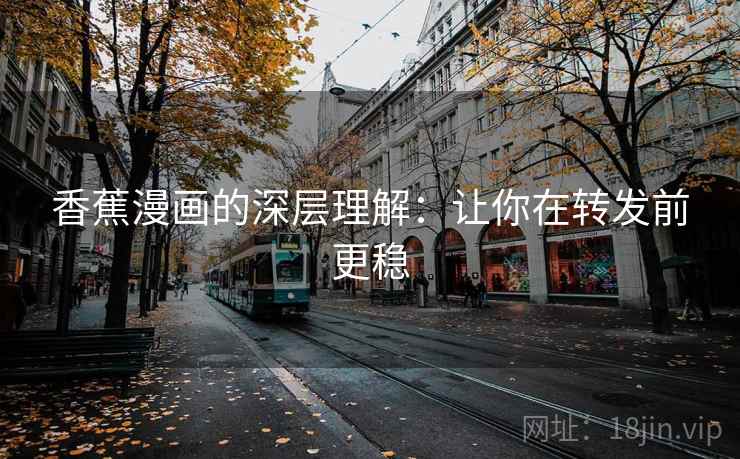 香蕉漫画的深层理解:让你在转发前更稳