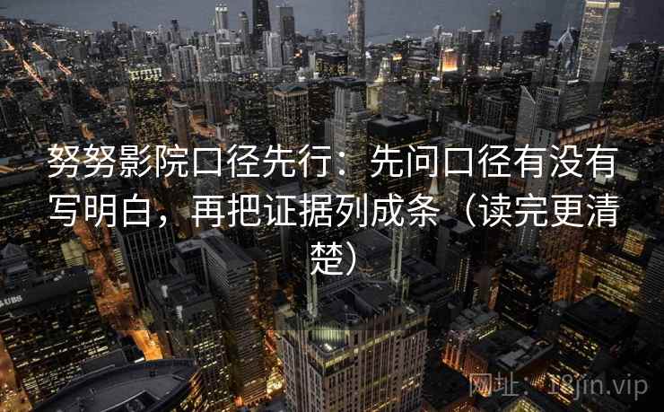 努努影院口径先行：先问口径有没有写明白，再把证据列成条（读完更清楚）