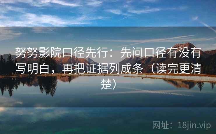 努努影院口径先行:先问口径有没有写明白,再把证据列成条(读完更清楚)