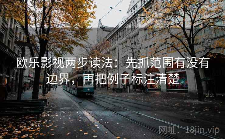 欧乐影视两步读法:先抓范围有没有边界,再把例子标注清楚