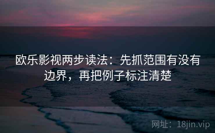 欧乐影视两步读法:先抓范围有没有边界,再把例子标注清楚