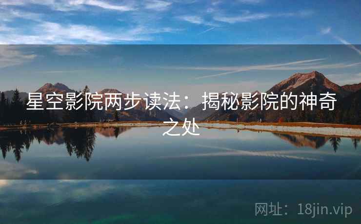 星空影院两步读法:揭秘影院的神奇之处