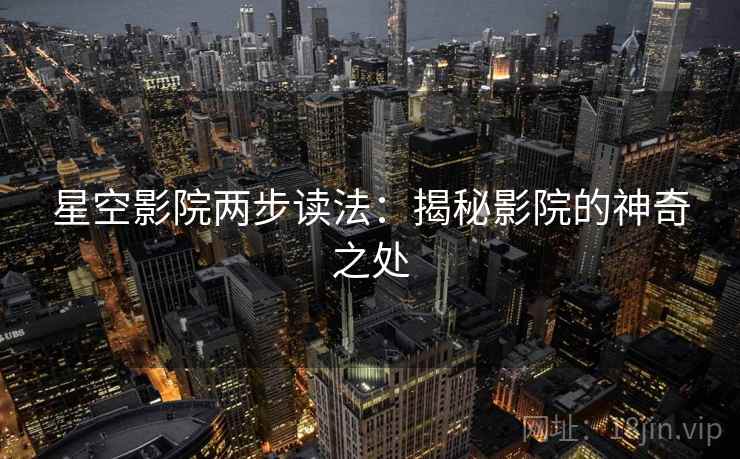 星空影院两步读法:揭秘影院的神奇之处