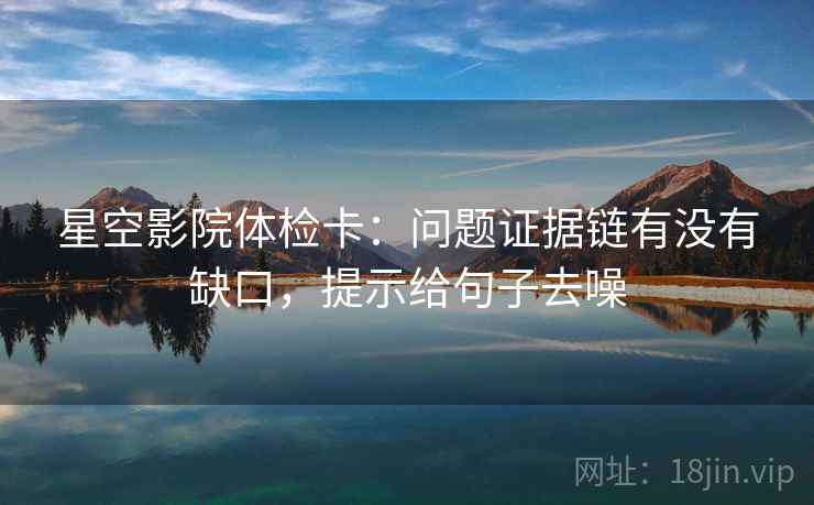 星空影院体检卡：问题证据链有没有缺口，提示给句子去噪